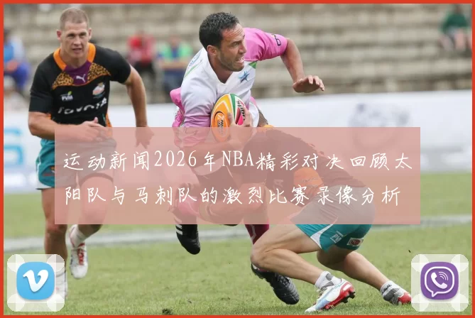 运动新闻2026年NBA精彩对决回顾太阳队与马刺队的激烈比赛录像分析