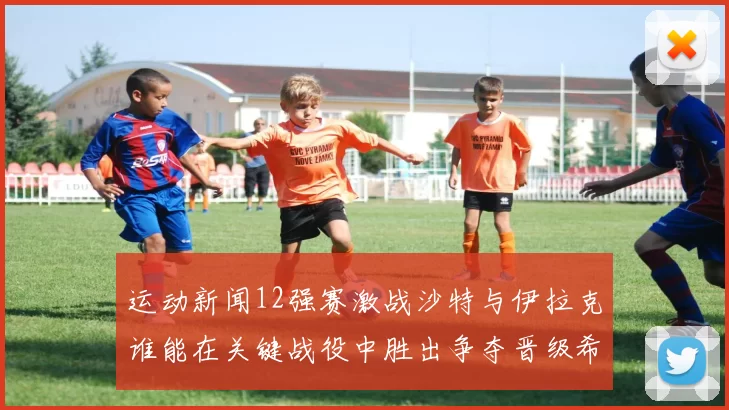 运动新闻12强赛激战沙特与伊拉克谁能在关键战役中胜出争夺晋级希望