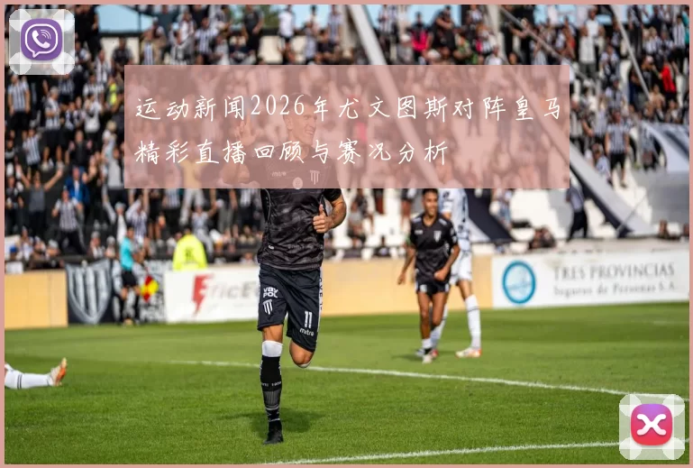 运动新闻2026年尤文图斯对阵皇马精彩直播回顾与赛况分析