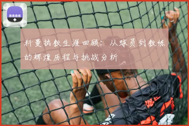 科曼执教生涯回顾：从球员到教练的辉煌历程与挑战分析