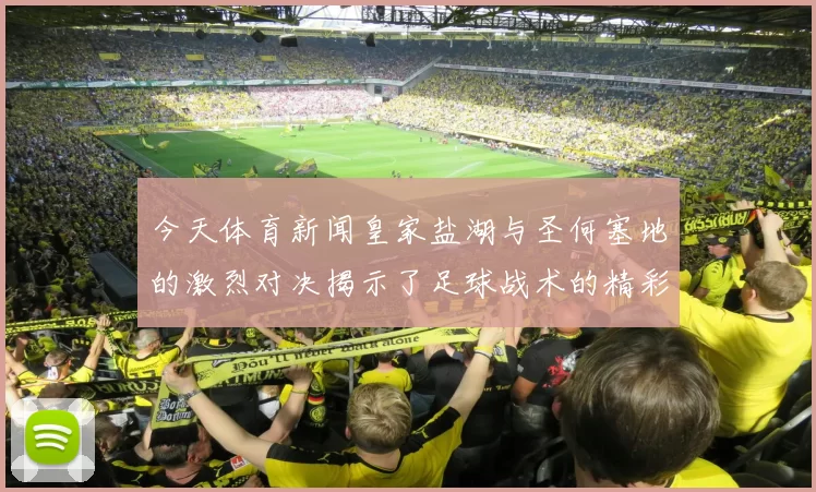 今天体育新闻皇家盐湖与圣何塞地的激烈对决揭示了足球战术的精彩与魅力
